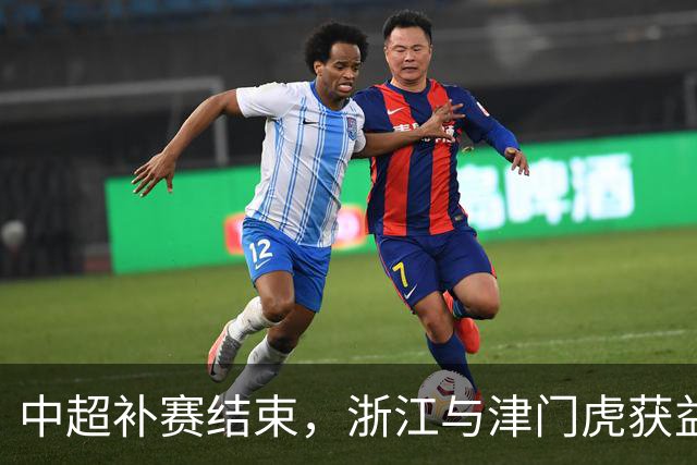 中超补赛结束，浙江与津门虎获益明显，三镇降级危机加重